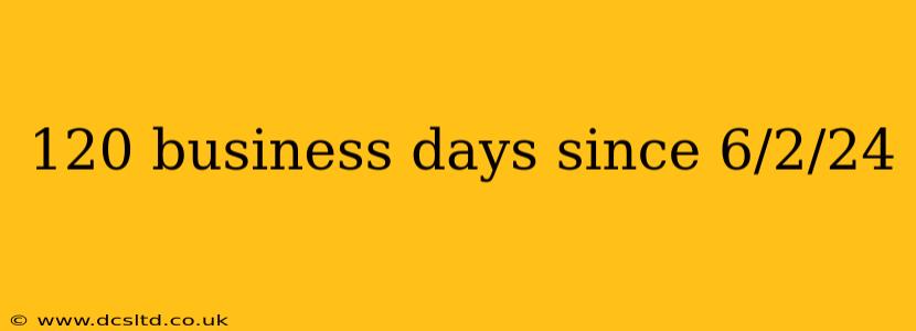 120 business days since 6/2/24