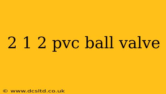 2 1 2 pvc ball valve