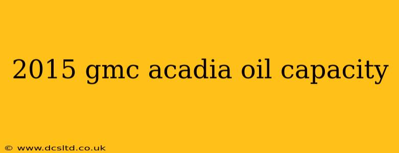 2015 gmc acadia oil capacity