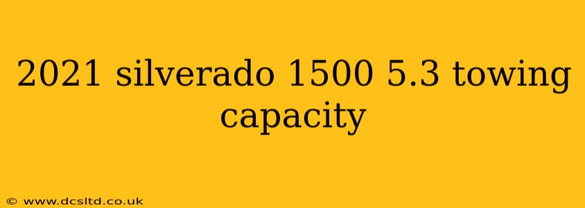 2021 silverado 1500 5.3 towing capacity