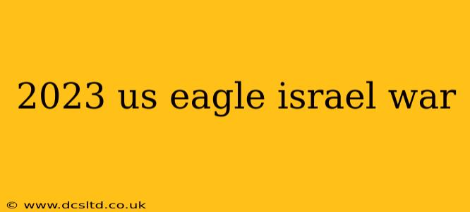 2023 us eagle israel war