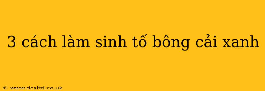 3 cách làm sinh tố bông cải xanh