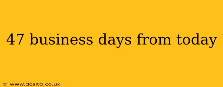 47 business days from today
