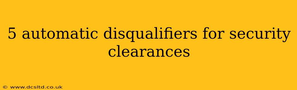 5 automatic disqualifiers for security clearances