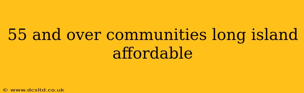 55 and over communities long island affordable