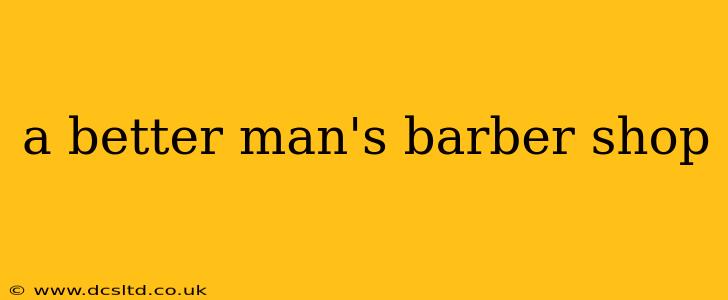 a better man's barber shop