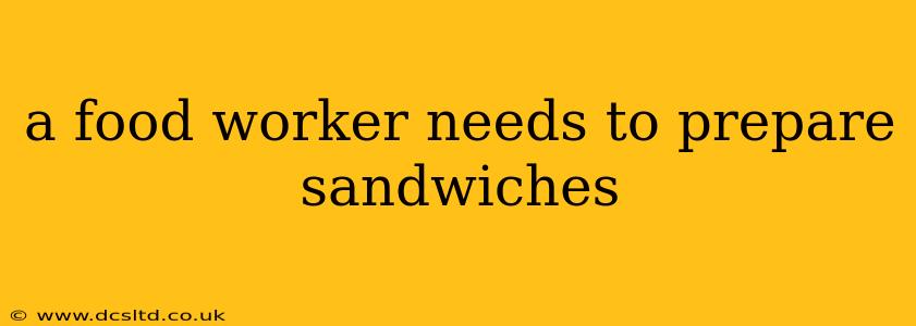 a food worker needs to prepare sandwiches