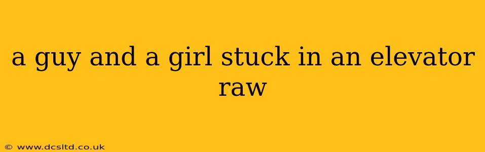a guy and a girl stuck in an elevator raw
