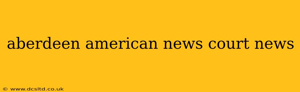 aberdeen american news court news