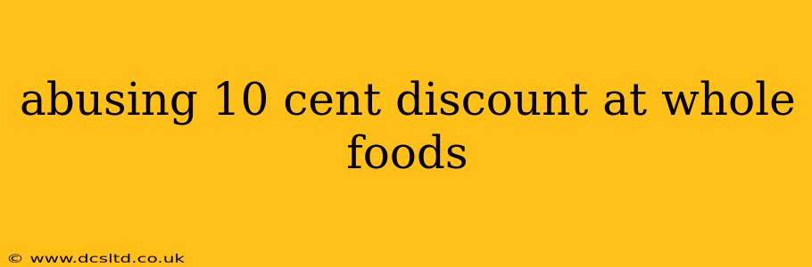 abusing 10 cent discount at whole foods