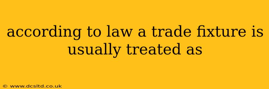 according to law a trade fixture is usually treated as