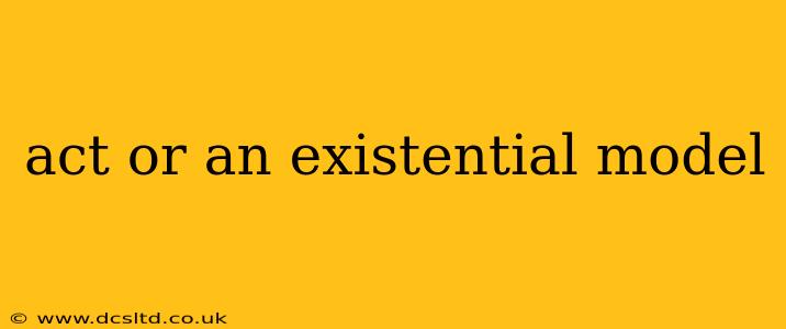 act or an existential model