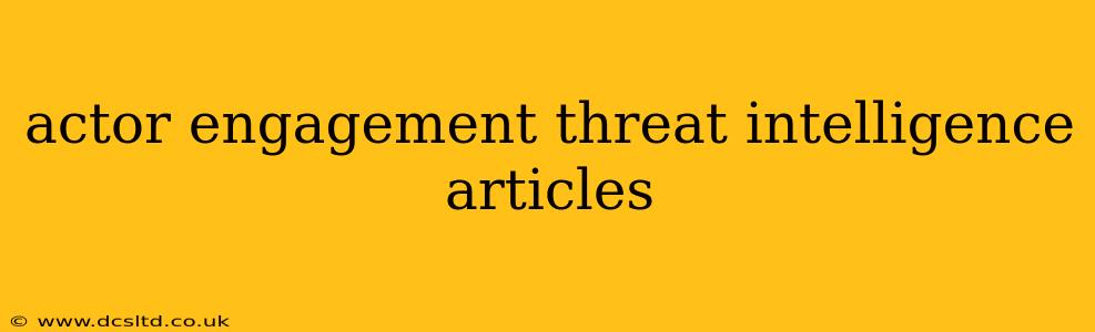 actor engagement threat intelligence articles