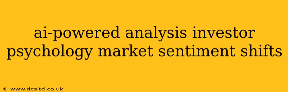 ai-powered analysis investor psychology market sentiment shifts