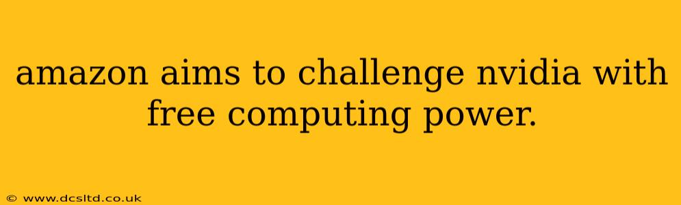 amazon aims to challenge nvidia with free computing power.