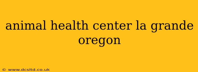 animal health center la grande oregon