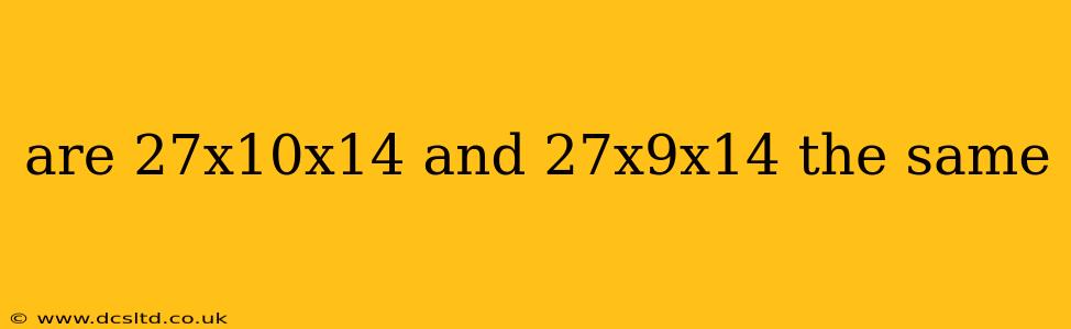 are 27x10x14 and 27x9x14 the same