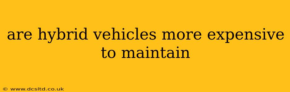 are hybrid vehicles more expensive to maintain