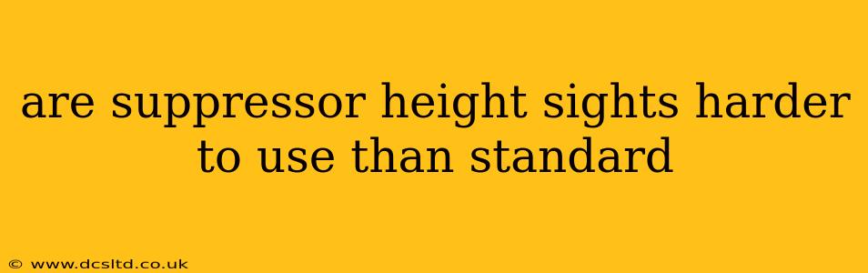 are suppressor height sights harder to use than standard