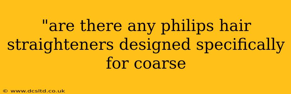 "are there any philips hair straighteners designed specifically for coarse 