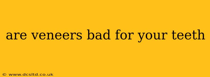are veneers bad for your teeth