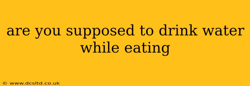 are you supposed to drink water while eating