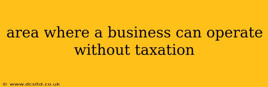 area where a business can operate without taxation