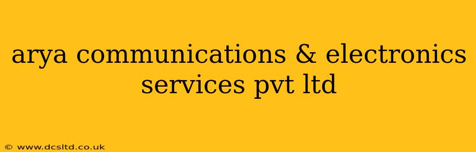 arya communications & electronics services pvt ltd