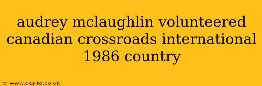 audrey mclaughlin volunteered canadian crossroads international 1986 country