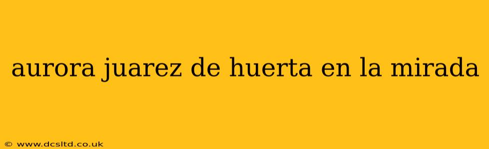 aurora juarez de huerta en la mirada