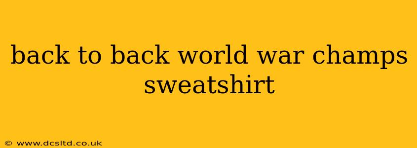 back to back world war champs sweatshirt