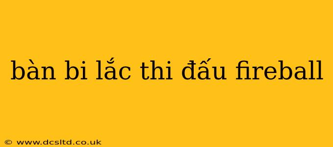 bàn bi lắc thi đấu fireball