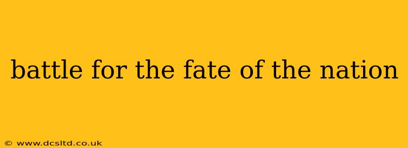 battle for the fate of the nation