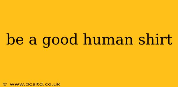 be a good human shirt