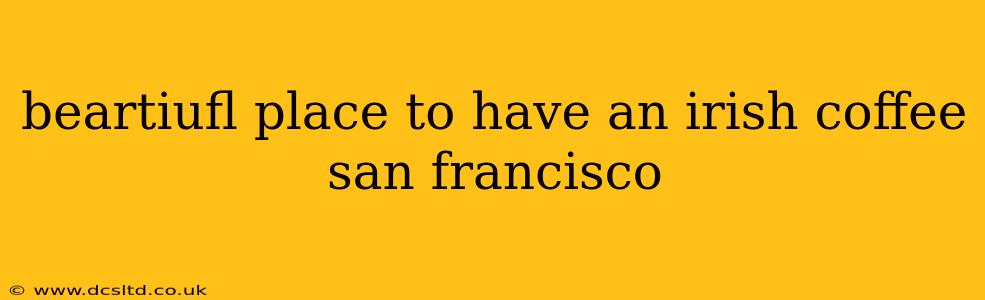 beartiufl place to have an irish coffee san francisco