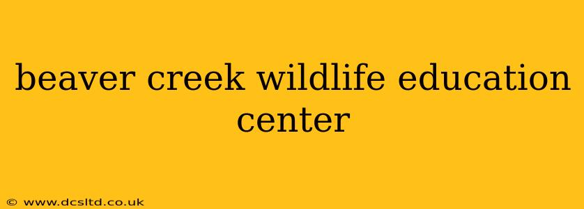 beaver creek wildlife education center