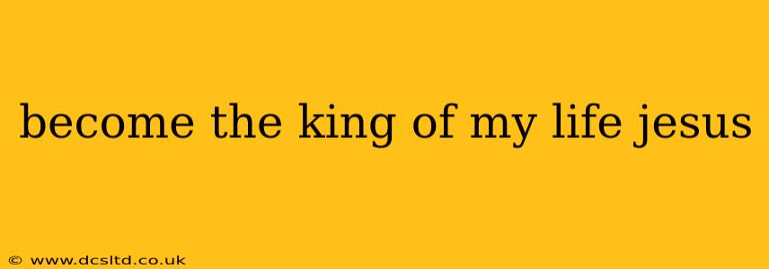 become the king of my life jesus