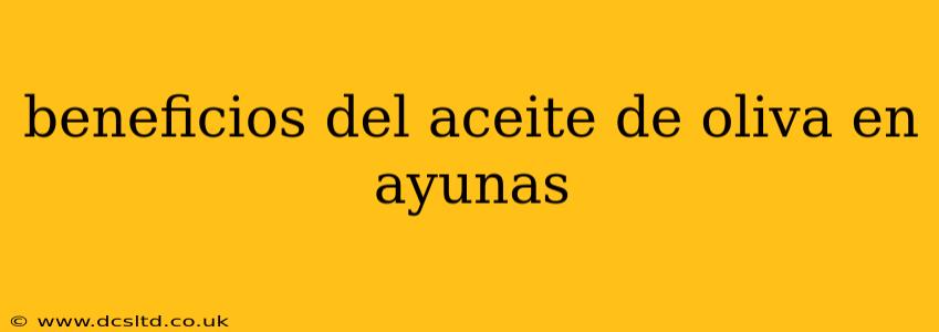 beneficios del aceite de oliva en ayunas