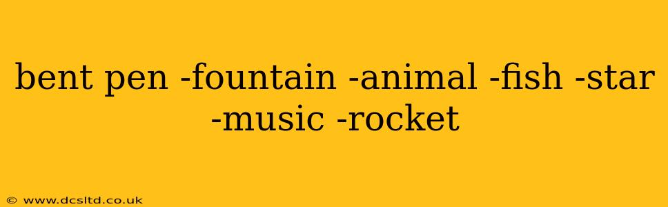 bent pen -fountain -animal -fish -star -music -rocket
