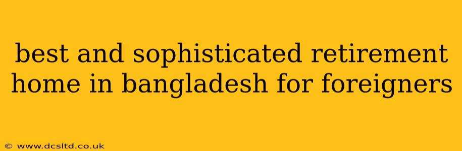 best and sophisticated retirement home in bangladesh for foreigners