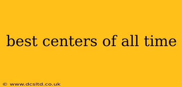 best centers of all time