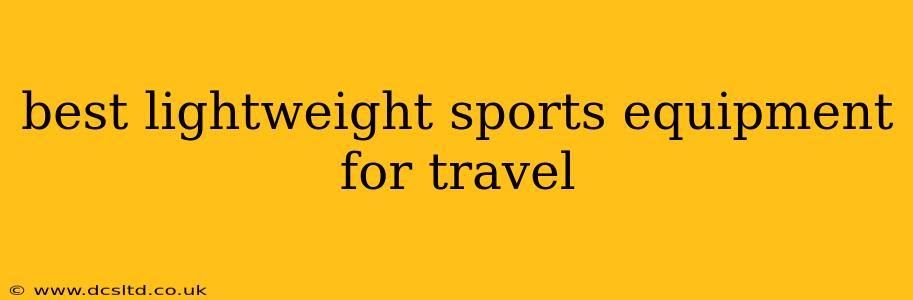 best lightweight sports equipment for travel