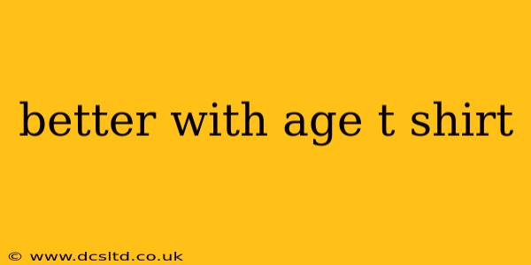 better with age t shirt