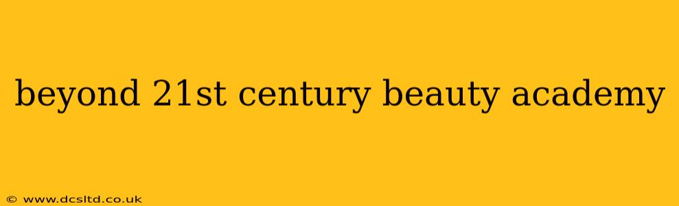 beyond 21st century beauty academy