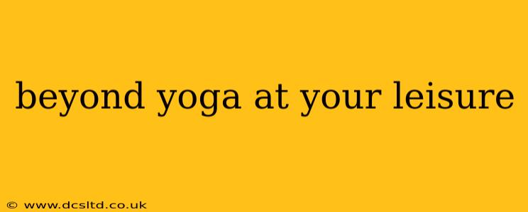 beyond yoga at your leisure