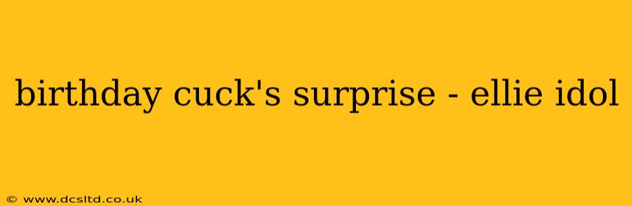 birthday cuck's surprise - ellie idol birthday cuck's surprise - ellie idol