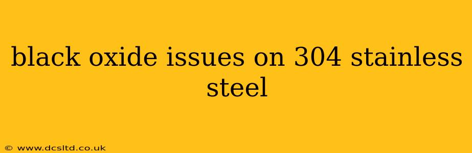 black oxide issues on 304 stainless steel