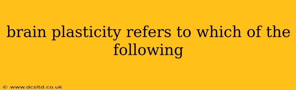 brain plasticity refers to which of the following
