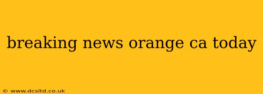 breaking news orange ca today
