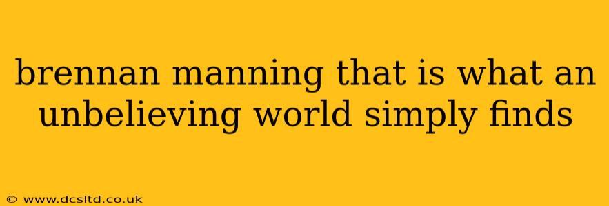 brennan manning that is what an unbelieving world simply finds